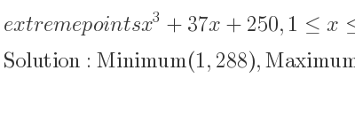 The extreme points of x^3+37x+250,1<= x<= 10 are Minimum(1,288),Maximum(10,1620)